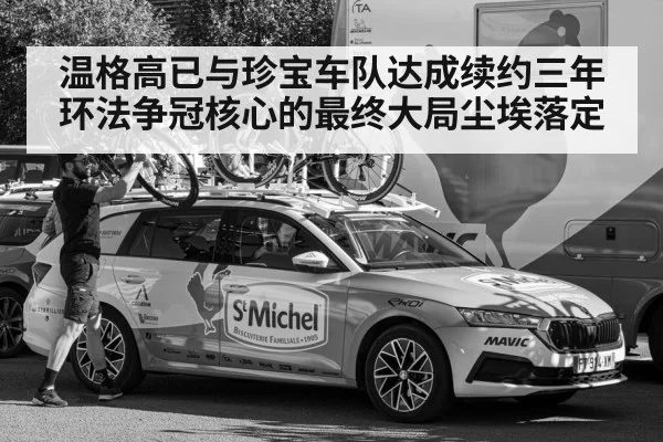 温格高已与珍宝车队达成续约三年 环法争冠核心的最终大局尘埃落定