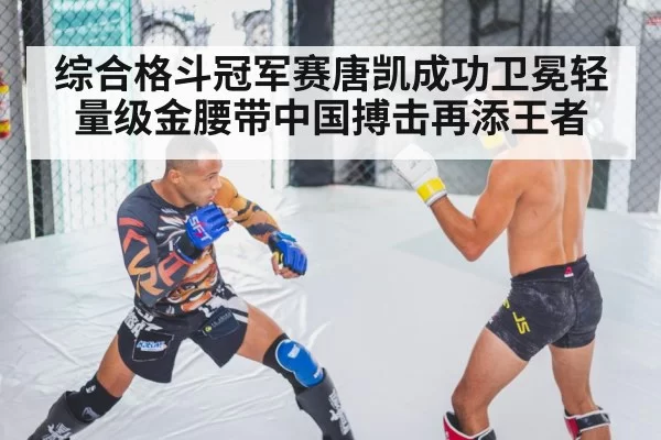 综合格斗冠军赛唐凯成功卫冕轻量级金腰带中国搏击再添王者