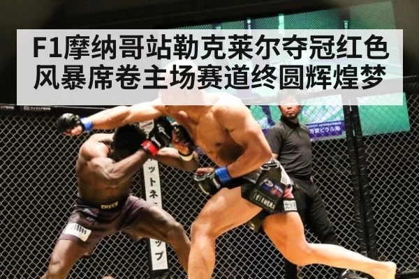 F1摩纳哥站勒克莱尔夺冠红色风暴席卷主场赛道终圆辉煌梦