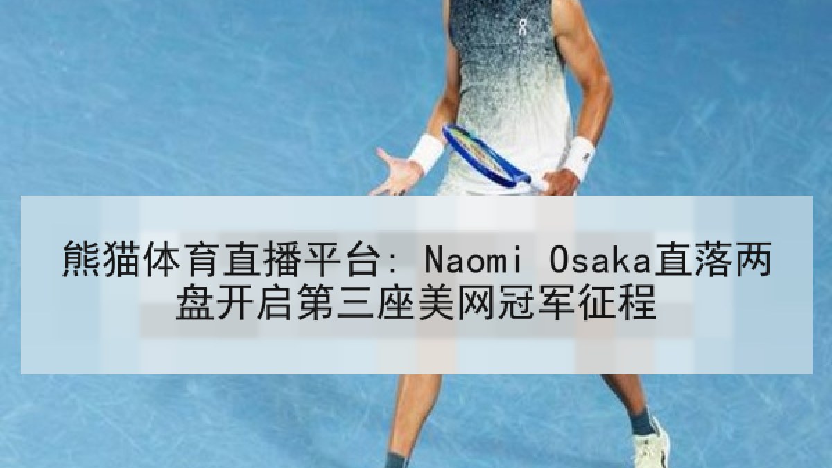 熊猫体育直播平台: Naomi Osaka直落两盘开启第三座美网冠军征程 熊猫体育直播平台: Naomi Osaka直落两盘开启第三座美网冠军征程