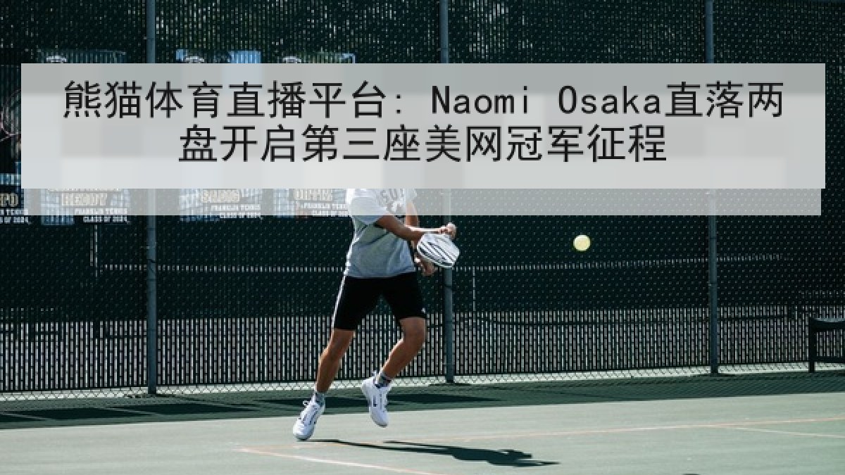 熊猫体育直播平台: Naomi Osaka直落两盘开启第三座美网冠军征程
