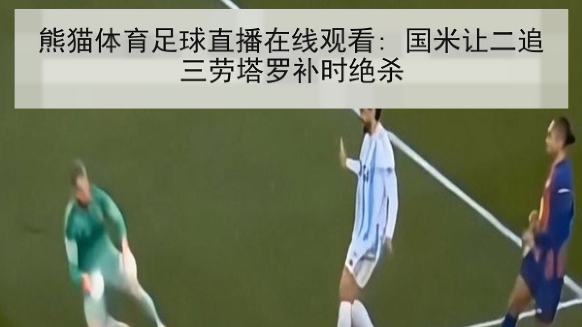 熊猫体育足球直播在线观看: 国米让二追三劳塔罗补时绝杀