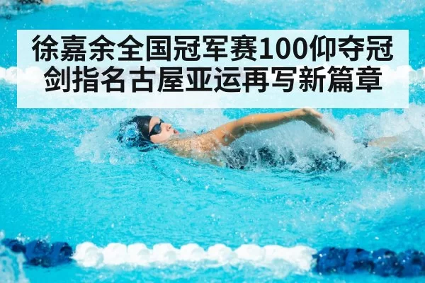 徐嘉余全国冠军赛100仰夺冠 剑指名古屋亚运再写新篇章